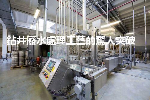 鉆井廢水處理工藝的驚人突破！你明白嗎？